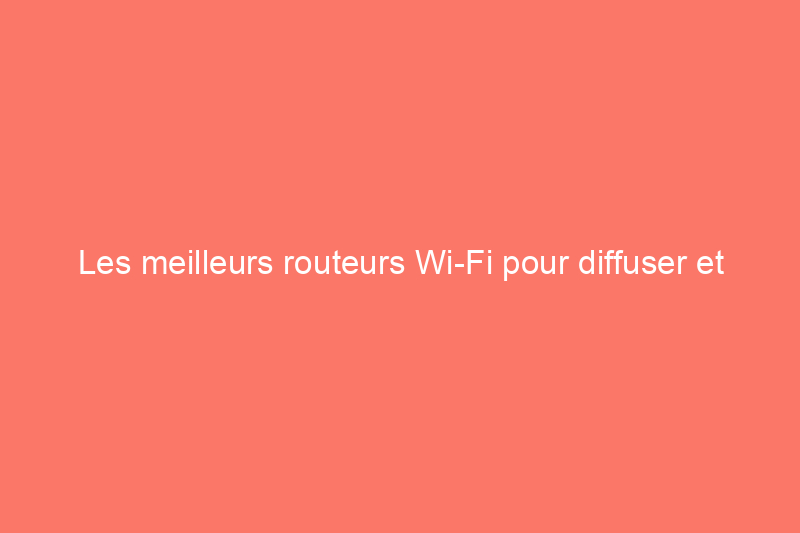 Les meilleurs routeurs Wi-Fi pour diffuser et jouer à des vitesses maximales