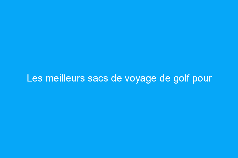 Les meilleurs sacs de voyage de golf pour protéger vos clubs pendant le transport