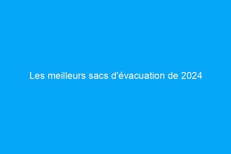 Les meilleurs sacs d'évacuation de 2024 pour les situations d'urgence et de survie