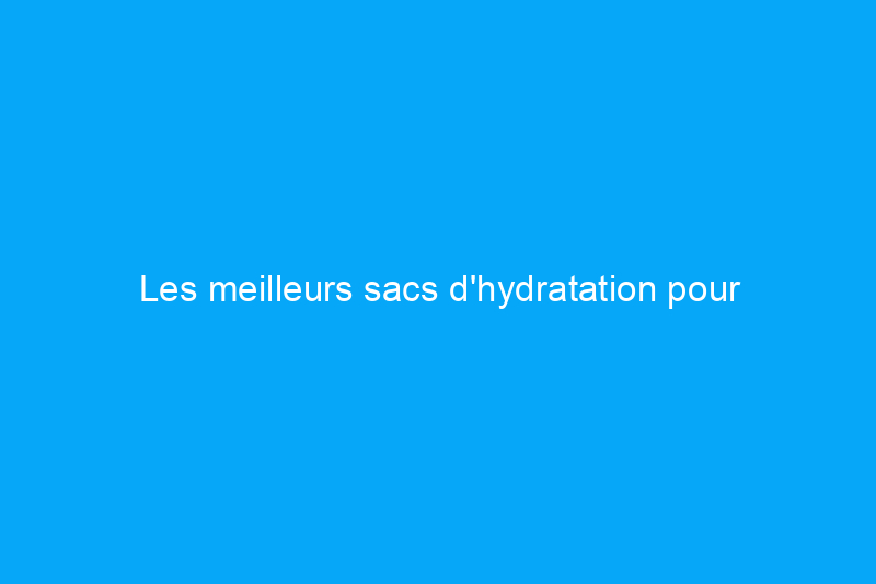 Les meilleurs sacs d'hydratation pour transporter des liquides, de la nourriture et du matériel