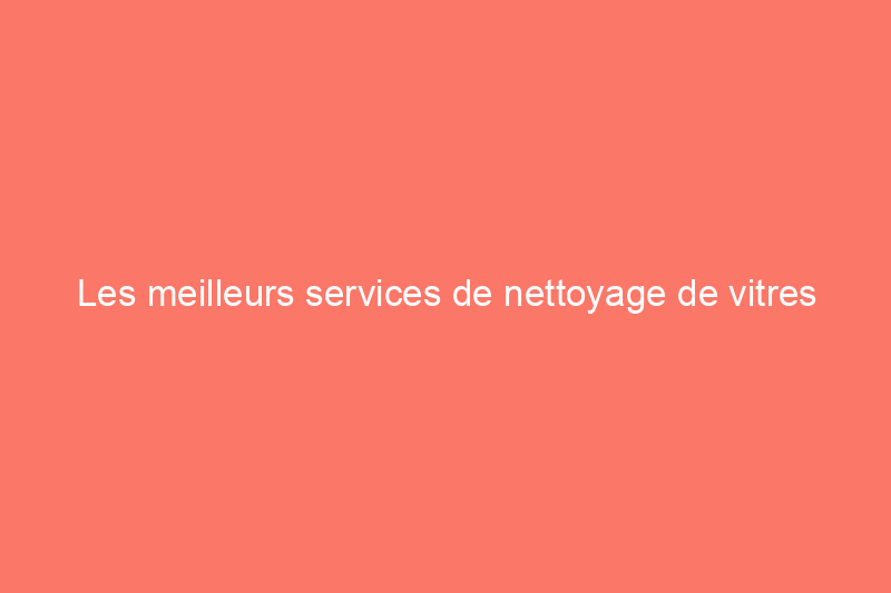 Les meilleurs services de nettoyage de vitres