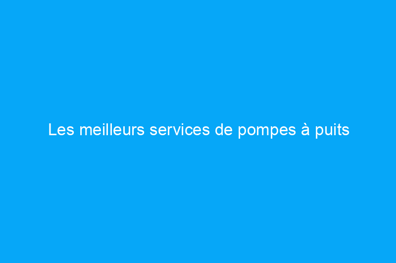 Les meilleurs services de pompes à puits