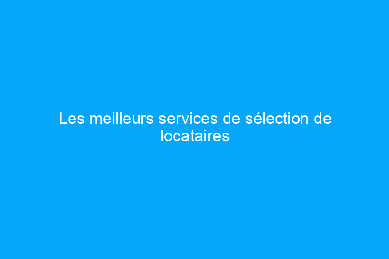 Les meilleurs services de sélection de locataires