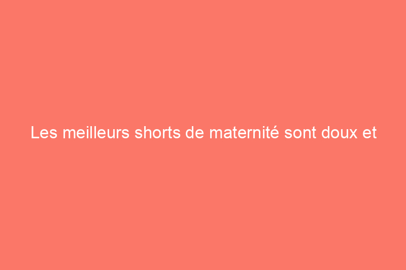 Les meilleurs shorts de maternité sont doux et légers pour vous garder au frais