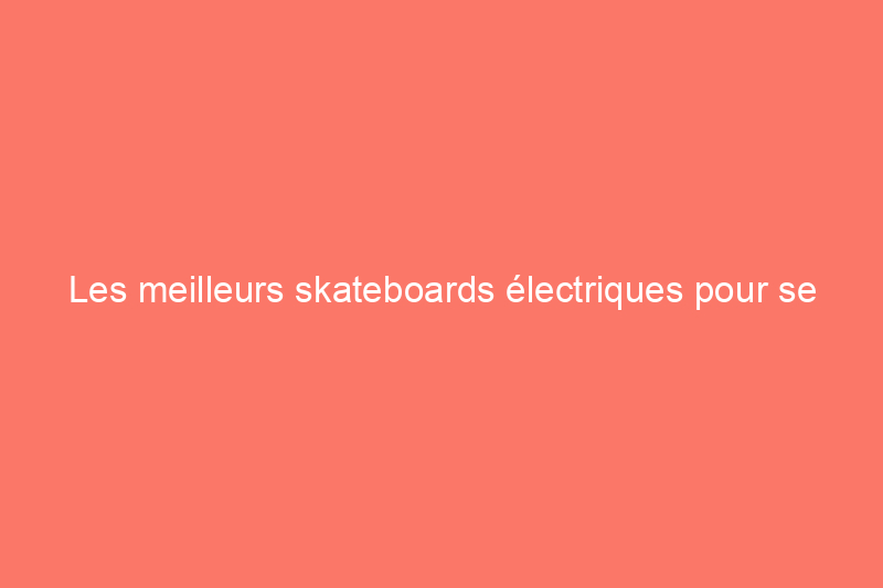 Les meilleurs skateboards électriques pour se déplacer, se balader ou faire du carving en 2024