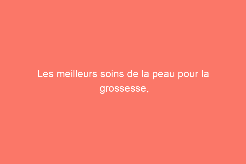 Les meilleurs soins de la peau pour la grossesse, à la fois sûrs et efficaces