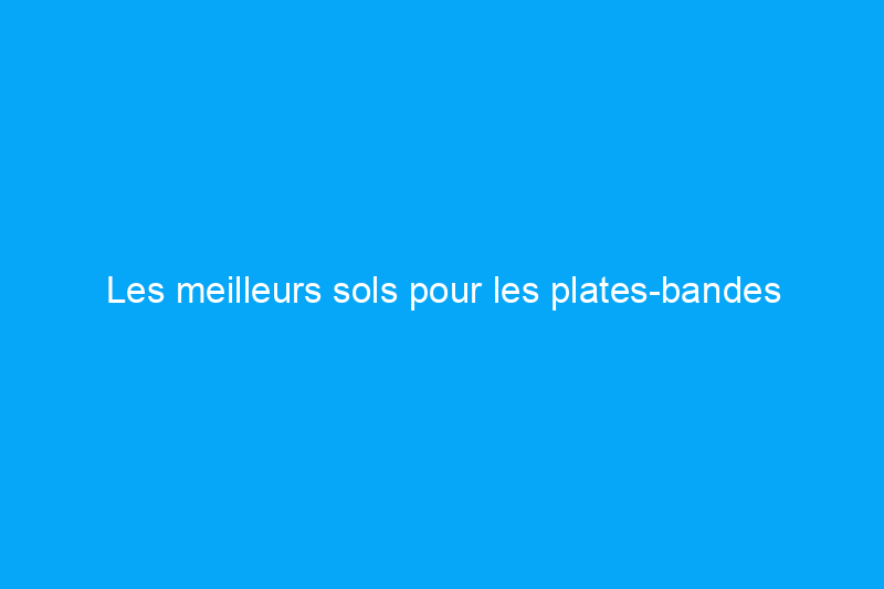 Les meilleurs sols pour les plates-bandes surélevées de votre jardin