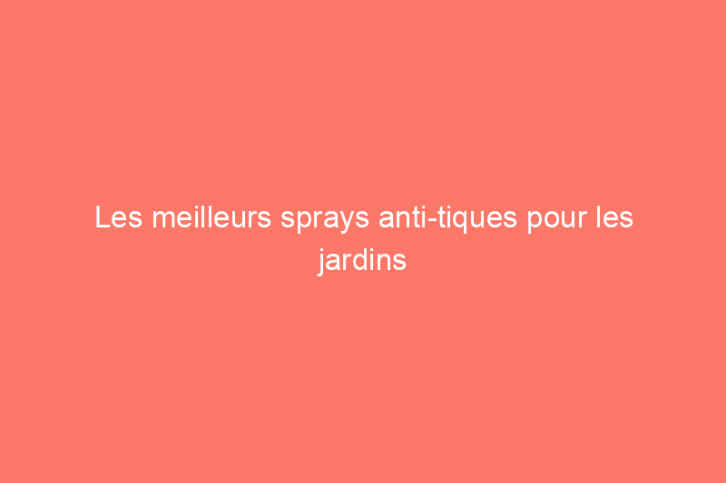 Les meilleurs sprays anti-tiques pour les jardins