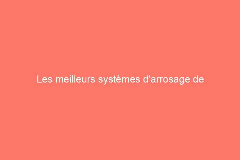 Les meilleurs systèmes d'arrosage de pelouse de 2024, testés