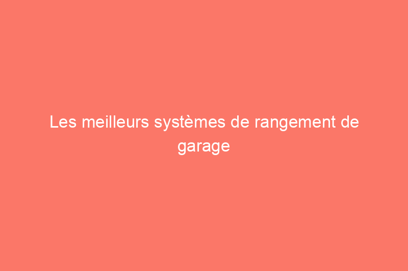 Les meilleurs systèmes de rangement de garage pour organiser vos outils et votre équipement