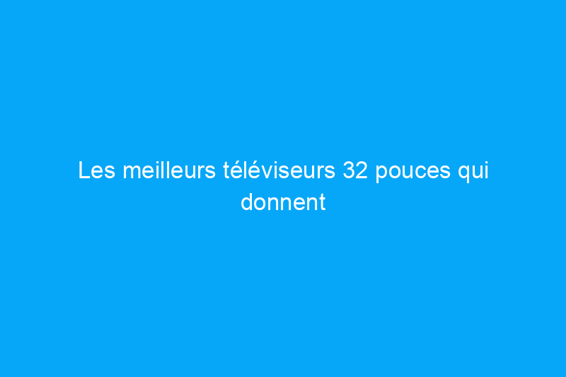 Les meilleurs téléviseurs 32 pouces qui donnent vie aux petites pièces