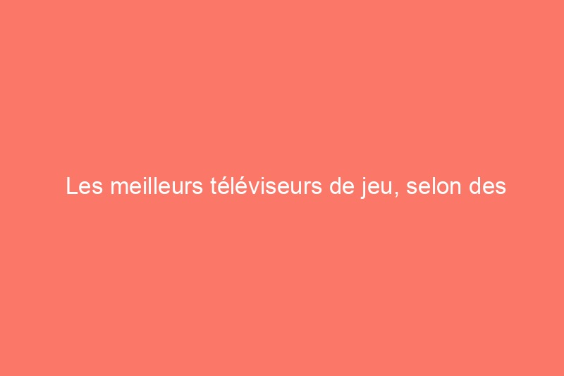 Les meilleurs téléviseurs de jeu, selon des semaines de tests rigoureux