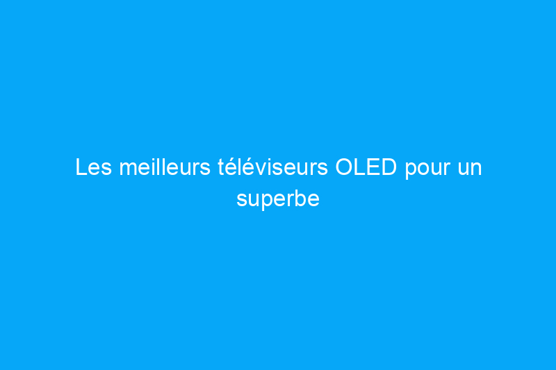 Les meilleurs téléviseurs OLED pour un superbe home cinéma