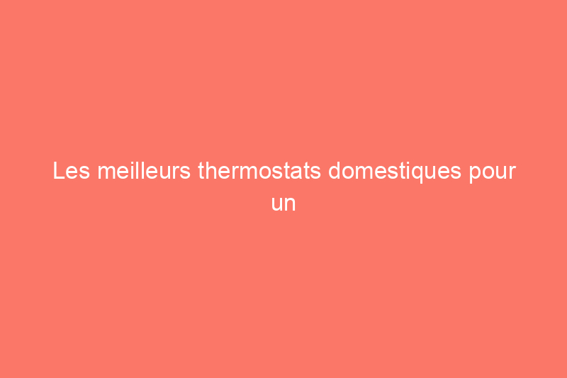 Les meilleurs thermostats domestiques pour un chauffage et une climatisation efficaces, testés