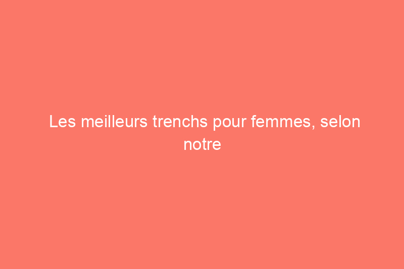 Les meilleurs trenchs pour femmes, selon notre avis et nos experts