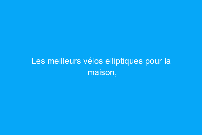 Les meilleurs vélos elliptiques pour la maison, selon les experts en fitness