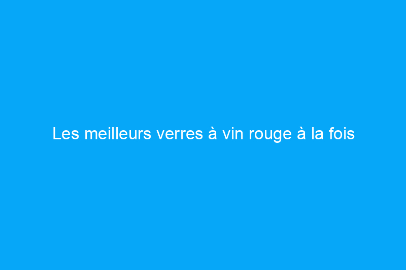 Les meilleurs verres à vin rouge à la fois astucieux et fonctionnels