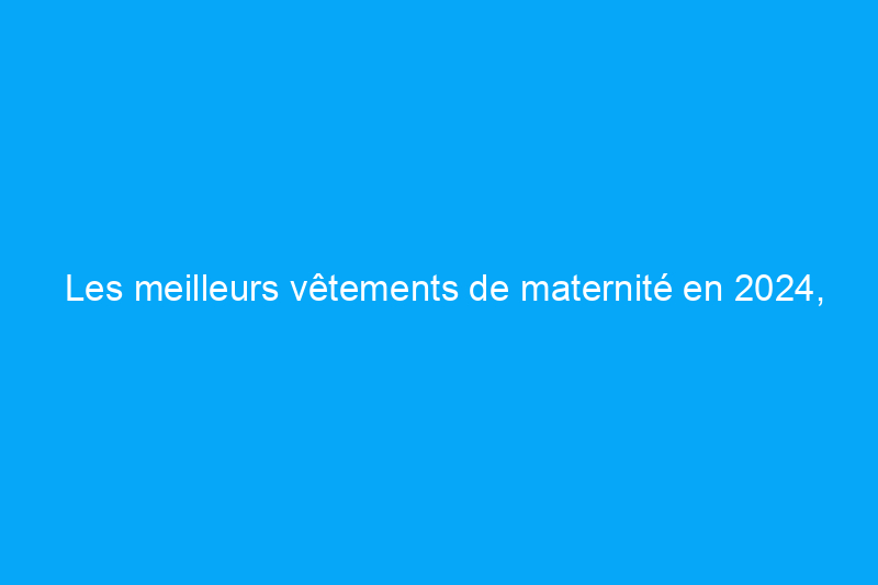 Les meilleurs vêtements de maternité en 2024, recommandés par les mamans