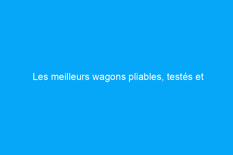 Les meilleurs wagons pliables, testés et évalués