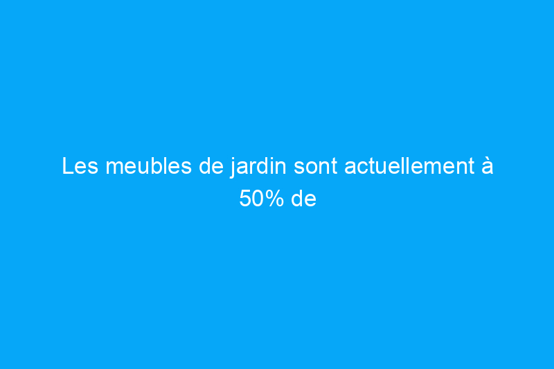 Les meubles de jardin sont actuellement à 50% de réduction chez Wayfair