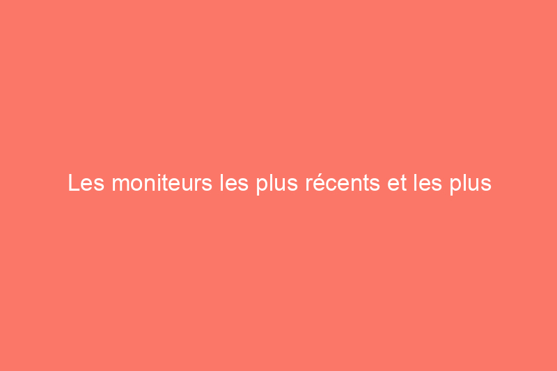 Les moniteurs les plus récents et les plus performants pour améliorer votre expérience de jeu ou votre bureau