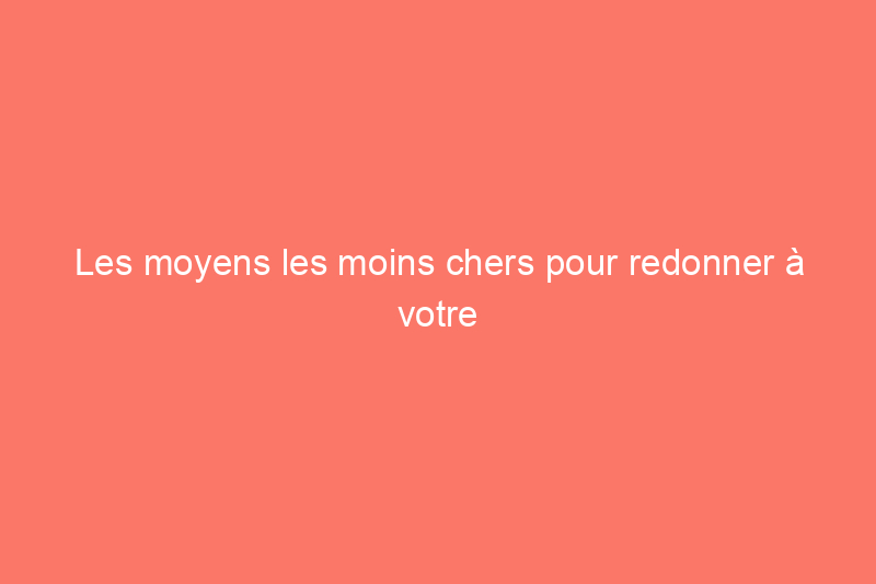 Les moyens les moins chers pour redonner à votre maison un aspect neuf