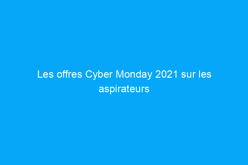 Les offres Cyber Monday 2021 sur les aspirateurs de Dyson, BISSELL et plus