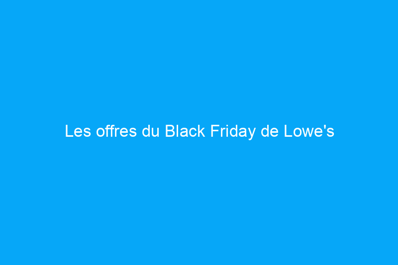 Les offres du Black Friday de Lowe's incluent jusqu'à 47% de réduction sur les réfrigérateurs, les outils et plus encore