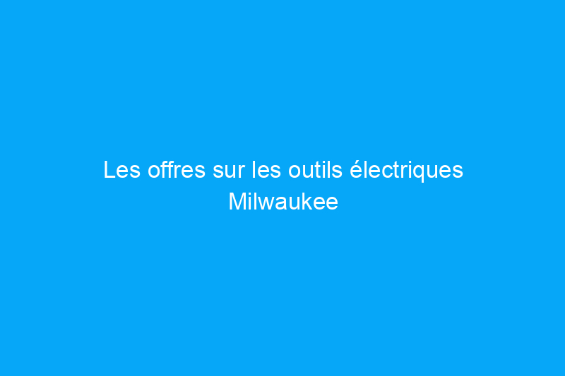 Les offres sur les outils électriques Milwaukee et Ridgid sont à 66% de réduction chez Home Depot aujourd'hui