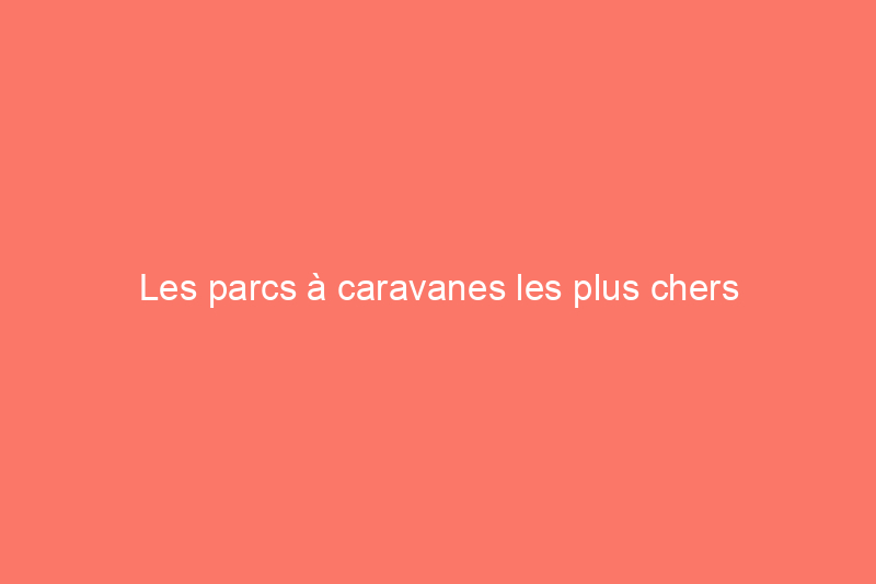 Les parcs à caravanes les plus chers d'Amérique