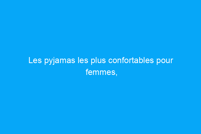 Les pyjamas les plus confortables pour femmes, pour que vous puissiez dormir comme un bébé