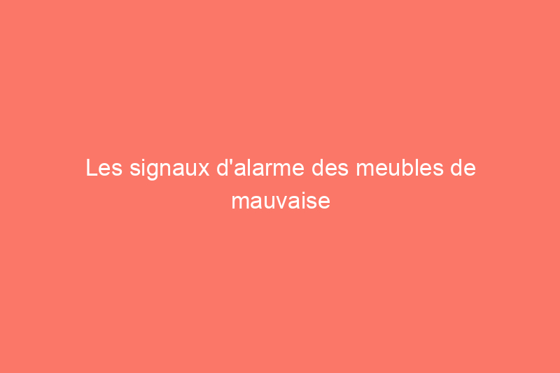 Les signaux d'alarme des meubles de mauvaise qualité (et ce qu'il faut rechercher à la place)