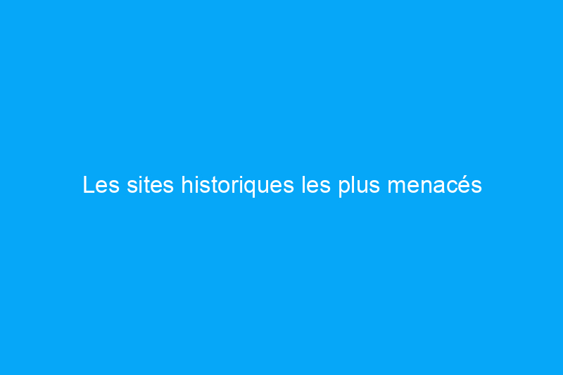 Les sites historiques les plus menacés d'Amérique