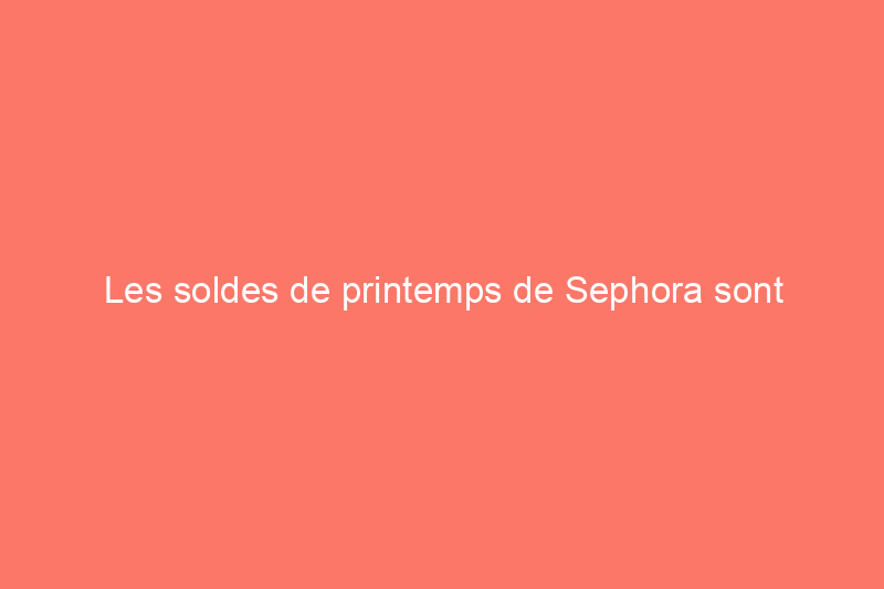 Les soldes de printemps de Sephora sont désormais ouvertes à tous les acheteurs : voici ce que nos rédacteurs ajoutent à leurs paniers