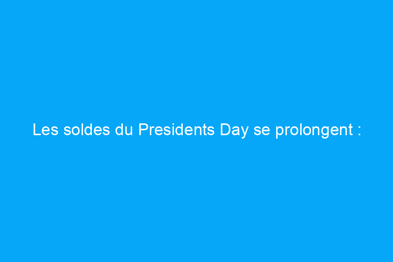 Les soldes du Presidents Day se prolongent : Amazon, Macy's et bien d'autres proposent encore plus de 50 % de réduction