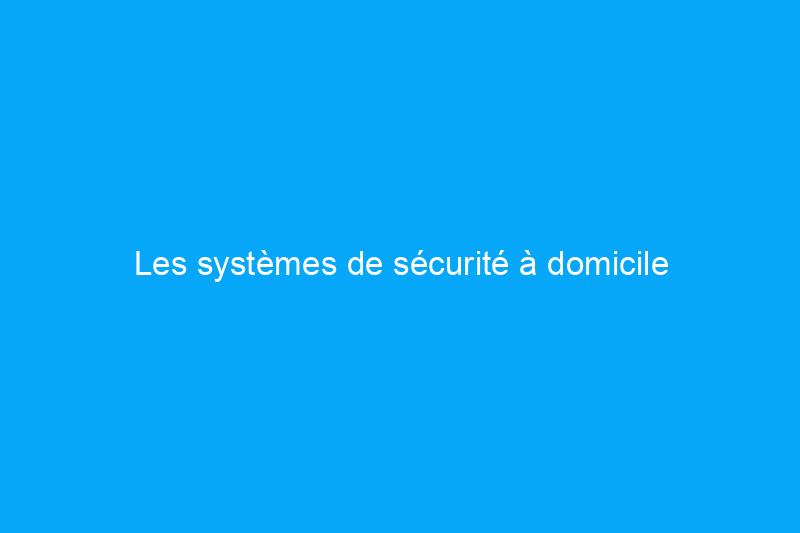 Les systèmes de sécurité à domicile valent-ils la peine ? 8 raisons cruciales d'investir dans un système de sécurité