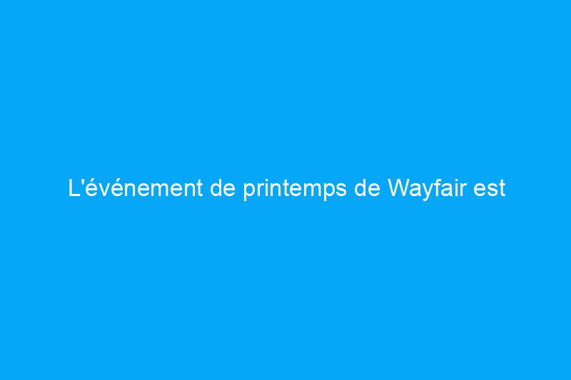 L'événement de printemps de Wayfair est arrivé : bénéficiez de jusqu'à 70% de réduction sur les meubles, la décoration et plus encore