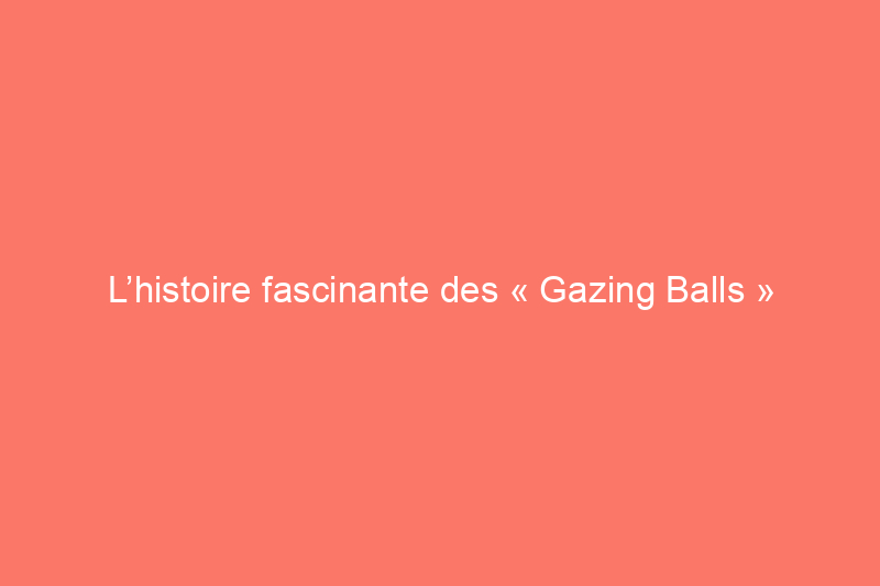 L’histoire fascinante des « Gazing Balls » sur gazon