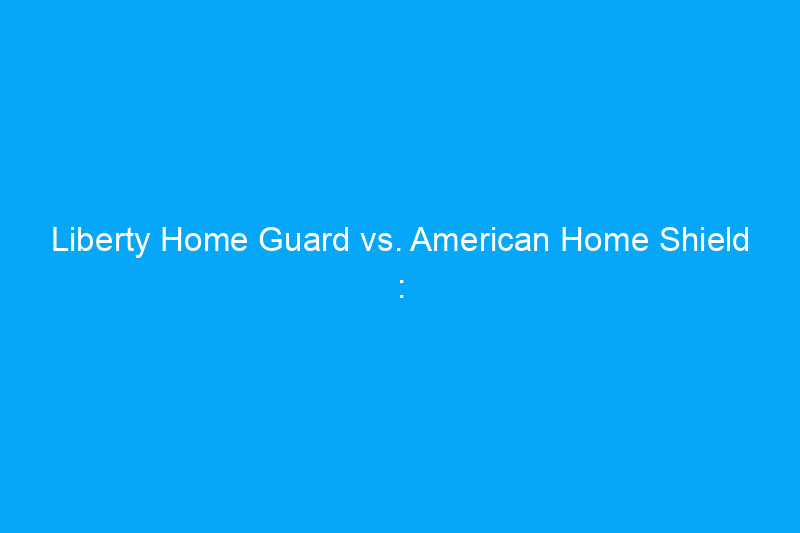 Liberty Home Guard vs. American Home Shield : quelle société de garantie habitation devriez-vous choisir ?