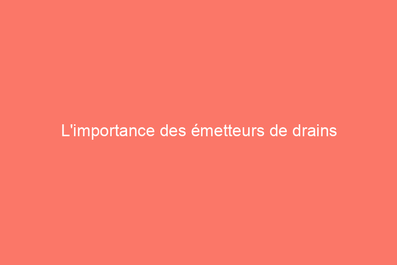 L'importance des émetteurs de drains escamotables