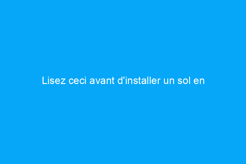 Lisez ceci avant d'installer un sol en carrelage flottant