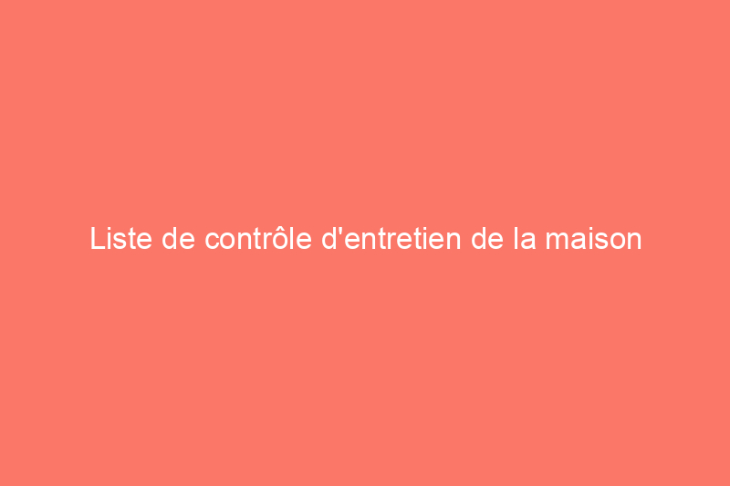 Liste de contrôle d'entretien de la maison en automne