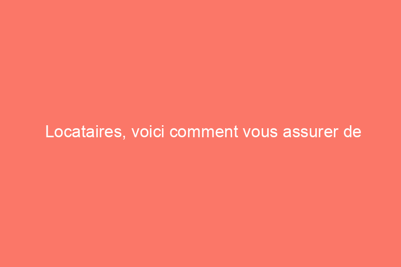 Locataires, voici comment vous assurer de récupérer votre dépôt de garantie