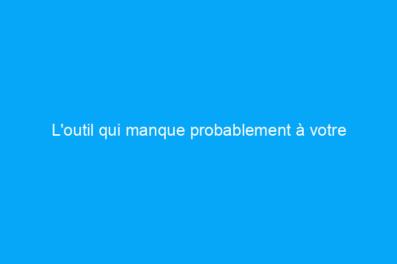 L'outil qui manque probablement à votre atelier