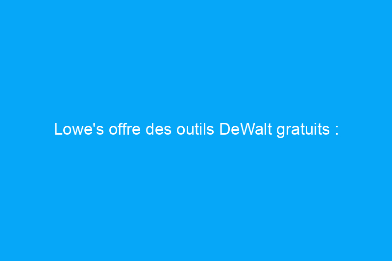 Lowe's offre des outils DeWalt gratuits : voici comment obtenir les vôtres