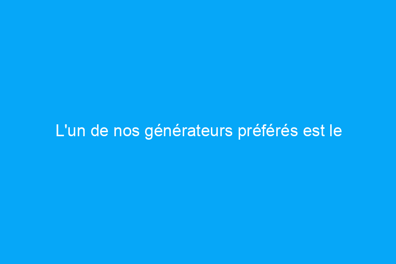 L'un de nos générateurs préférés est le $800, en rupture de stock pour le mois de la préparation aux situations d'urgence