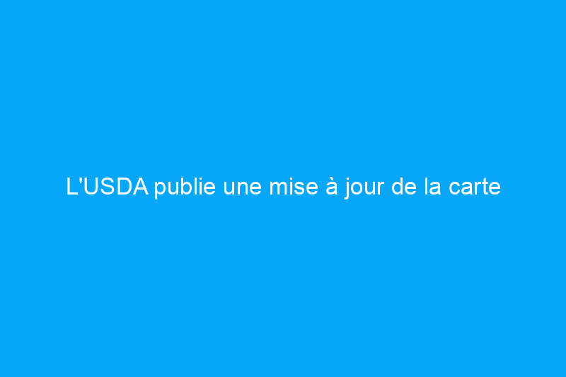 L'USDA publie une mise à jour de la carte des zones de rusticité des plantes pour 2023