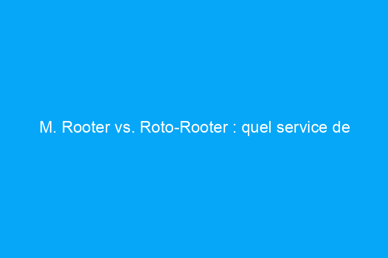 M. Rooter vs. Roto-Rooter : quel service de plomberie choisir ?