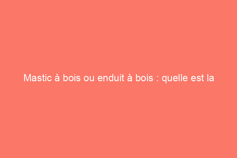 Mastic à bois ou enduit à bois : quelle est la différence ?