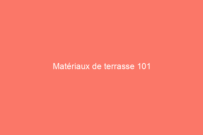 Matériaux de terrasse 101